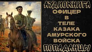 АУДИОКНИГА. ПОПАДАНЦЫ: ОФИЦЕР В ТЕЛЕ КАЗАКА АМУРСКОГО ВОЙСКА. КНИГА 1