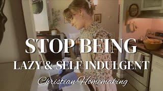 Stop Being Lazy and Self Indulgent | Biblical Christian Homemaking