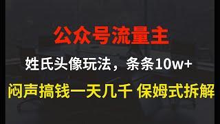 公众号流量主，姓氏头像玩法，条条10w+闷声搞钱一天几千，保姆式拆解