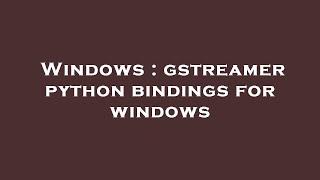 Windows : gstreamer python bindings for windows