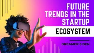 Future trends in the startup ecosystem | Dreamer's Den