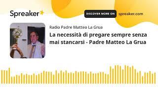 La necessità di pregare sempre senza mai stancarsi - Padre Matteo La Grua