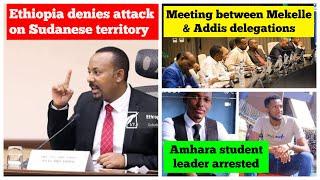 Ethiopia denies attack on Sudan territory | Amhara student leader arrested | Mekelle-Addis meeting