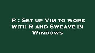 R : Set up Vim to work with R and Sweave in Windows