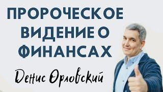 ПРОРОЧЕСКОЕ ВИДЕНИЕ О ФИНАНСАХ _ Денис Орловский