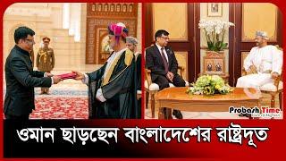 ওমান ছাড়ছেন বাংলাদেশের রাষ্ট্রদূত | Oman Bangla News | Probash Time