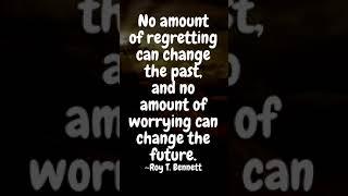 No amount of regretting can change the past, and no amount of worrying can change the future.