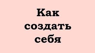 Как создать себя?