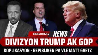 DIVIZYON KOMANSE - GOP REVOLTE KONT MATT GAETZ - TRUMP DEKLARE LAP PASSE SOU TET YO  - ABNER GELIN