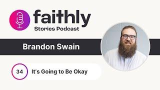 It’s Going to Be Okay - Brandon Swain | Faithly Stories | Ep. 34