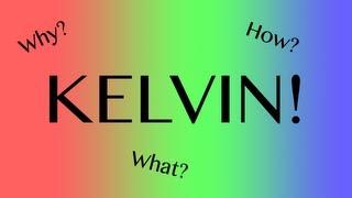 KELVIN - What? Why? How?