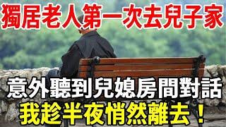 65歲獨居老人第一次去兒子家，意外聽到兒媳房間對話，我趁半夜悄然離去！【老人社】