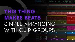 This Thing Makes Beats — Part 15 – Simple Arranging with Clip Groups