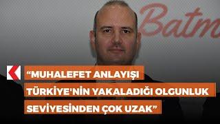 AK Parti Genel Başkan Yardımcısı ileri: "Türkiye'deki muhalefet bu noktadan halen çok uzaktadır"