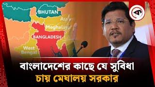 বাংলাদেশের কাছে যে সুবিধা চাইছে মেঘালয় সরকার | Meghalaya wants corridor | India - BD Relation