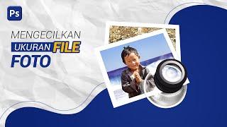 Cara Mengecilkan Ukuran File Foto Dengan Photoshop