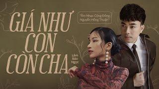 GIÁ NHƯ CON CÒN CHA | Lâm Bảo Ngọc × Nguyễn Hồng Thuận | Bài hát về Cha đầy nước mắt