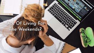 Sick Of Living For The Weekend?