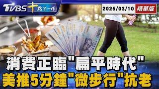 消費正臨「扁平時代」  美推5分鐘「微步行」抗老｜十點不一樣 20250310 @TVBSNEWS01