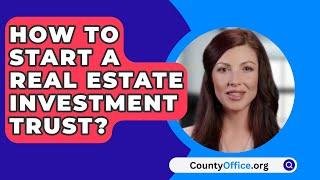 How To Start A Real Estate Investment Trust? - CountyOffice.org