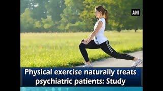 Physical exercise naturally treats psychiatric patients: Study - ANI News