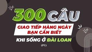 300 CÂU GIAO TIẾP HÀNG NGÀY BẠN CẦN BIẾT KHI SỐNG Ở ĐÀI LOAN P1