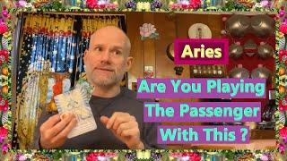 Aries - Are You Playing The Passenger With This ?