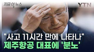 제주항공 대표에 분노한 유가족 "사고 발생 11시간 만에 현장 왔다" [지금이뉴스] / YTN