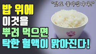 밥 위에 이것을 뿌려 먹으면 탁한 혈액이 맑아집니다! (혈액을 맑게 만들어주는 음식들!)