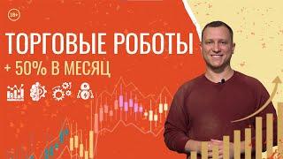 Сколько денег приносят Торговые Роботы | Как делать +50% в месяц | РОБОТ ТРЕЙДИНГ