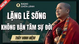 Sư Minh Niệm | LẶNG LẼ SỐNG KHÔNG BẬN TÂM SỰ ĐỜI (Càng Nghe Càng Thấm) | Radio Chữa Lành