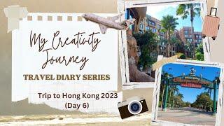 Travel Diary Series - Hong Kong 2023 Family Trip Day 6 | My Creativity Journey