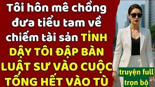 Tôi hôn mê Chồng đưa tiểu tam về chiếm tài sản - TỈNH DẬY TÔI ĐẬP BÀN LUẬT SƯ VÀO CUỘC TỐNG VÀO TÙ