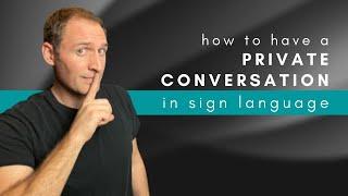 How to have a PRIVATE CONVERSATION in ASL