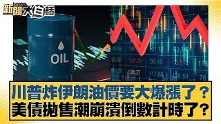 川普炸伊朗油價要大爆漲了？美債拋售潮崩潰倒數計時了？【#新聞大白話】20250622-12｜#呂禮詩 #楊永明 #聶建中