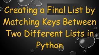 Creating a Final List by Matching Keys Between Two Different Lists in Python