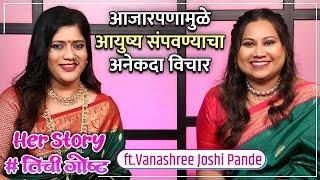 आजारपणामुळे आयुष्य संपवण्याचा अनेकदा विचार | Her Story ft. Vanashree Joshi Pande | #तिचीगोष्ट Ep 24