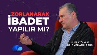 ZORLANARAK İBADET YAPILIR MI? - FİKİR ATÖLYESİ - DR. ÖMER ATİLLA ERGİ