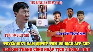 BÓNG ĐÁ 20/9: TUYỂN VIỆT NAM QUYẾT TÂM VÔ ĐỊCH AFF CUP; HLV KIM THÀNH CÔNG NHẬP TỊCH 3 NGOẠI BINH