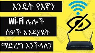 እንዴት የእኛን WI-FI ሌሎች ሰዎች  እንዳያዩት ማድረግ እንችላለን How To Hide Your WiFi Network For others