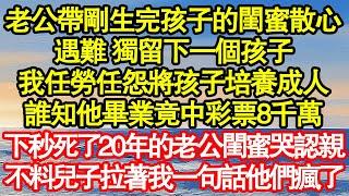 老公帶剛生完孩子的閨蜜散心，遇難 獨留下一個孩子，我任勞任怨將孩子培養成人，誰知他畢業竟中彩票8千萬，下秒死了20年的老公閨蜜哭認親 真情故事會|老年故事|情感需求|養老|家庭