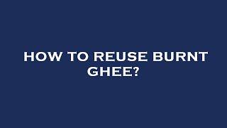 How to reuse burnt ghee?