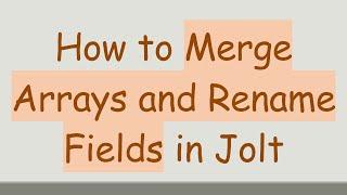 How to Merge Arrays and Rename Fields in Jolt