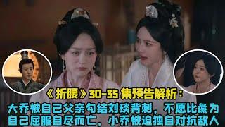 《折腰》30 -35集預告解析：大喬被自己父親勾結劉琰背刺，不願比彘為自己屈服自盡而亡，小喬被迫獨自對抗敵人