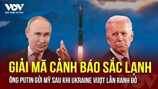 Giải mã cảnh báo sắc lạnh ông Putin gửi Mỹ sau khi Ukraine vượt lằn ranh đỏ | Báo Điện tử VOV