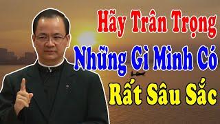 HÃY TRÂN TRỌNG NHỮNG GÌ MÌNH CÓ - Bài Giảng Sâu Sắc Của Lm Phạm Tĩnh | Công Giáo Yêu Thương