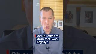 Should I admit to USCIS that I work Illegally?