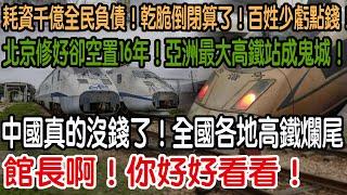 館長啊！你好好看看！中國真的沒錢了！全國各地高鐵爛尾！北京修好卻空置16年！亞洲最大高鐵站成鬼城！耗資千億全民負債！乾脆倒閉算了！百姓少虧點錢！