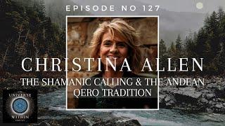 Universe Within Podcast Ep127 - Christina Allen - The Shamanic Calling & The Andean Qero Tradition