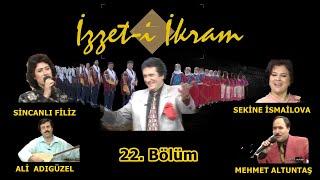 İzzet- i İkram 22. Bölüm: Sincanlı Filiz & Mehmet Altuntaş & Sekine İsmailova & Ali Adıgüzel & İ.A.